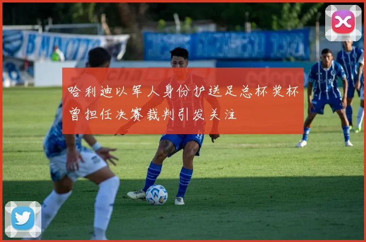 哈利迪以军人身份护送足总杯奖杯曾担任决赛裁判引发关注