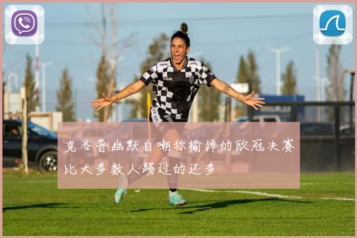 克洛普幽默自嘲称输掉的欧冠决赛比大多数人踢过的还多