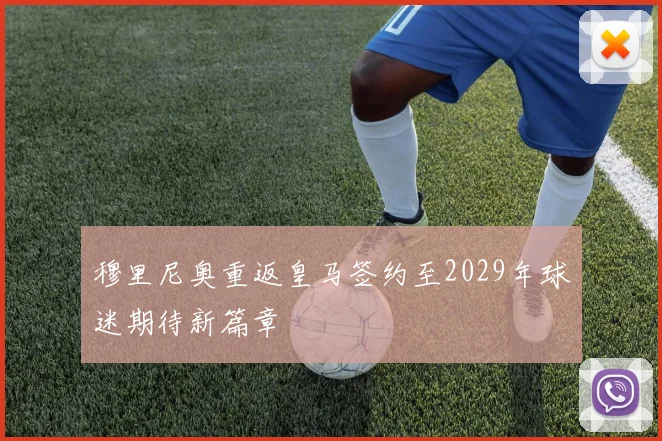 穆里尼奥重返皇马签约至2029年球迷期待新篇章