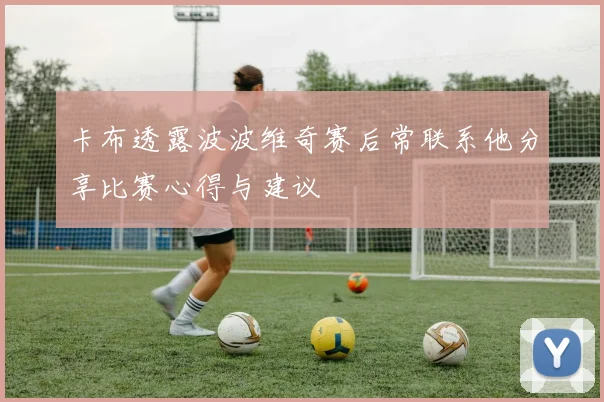 卡布透露波波维奇赛后常联系他分享比赛心得与建议