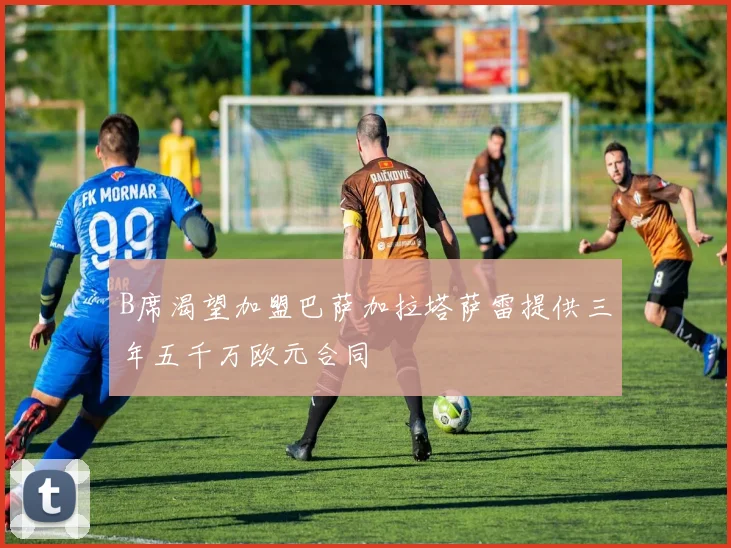 B席渴望加盟巴萨加拉塔萨雷提供三年五千万欧元合同